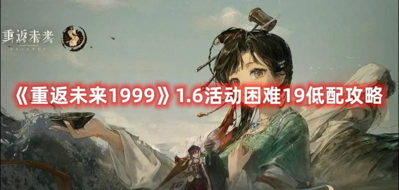 《重返未来1999》1.6活动困难19低配攻略